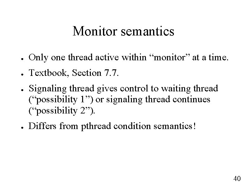 Monitor semantics ● Only one thread active within “monitor” at a time. ● Textbook,