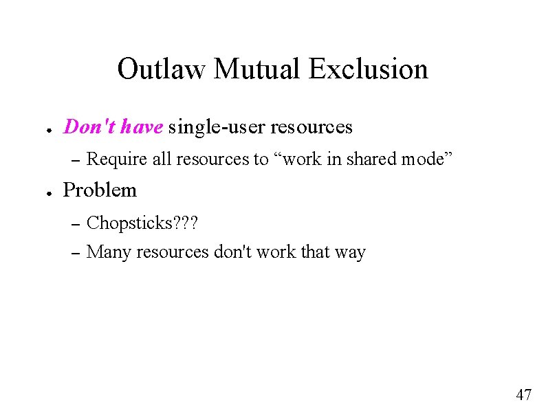 Outlaw Mutual Exclusion ● Don't have single-user resources – ● Require all resources to