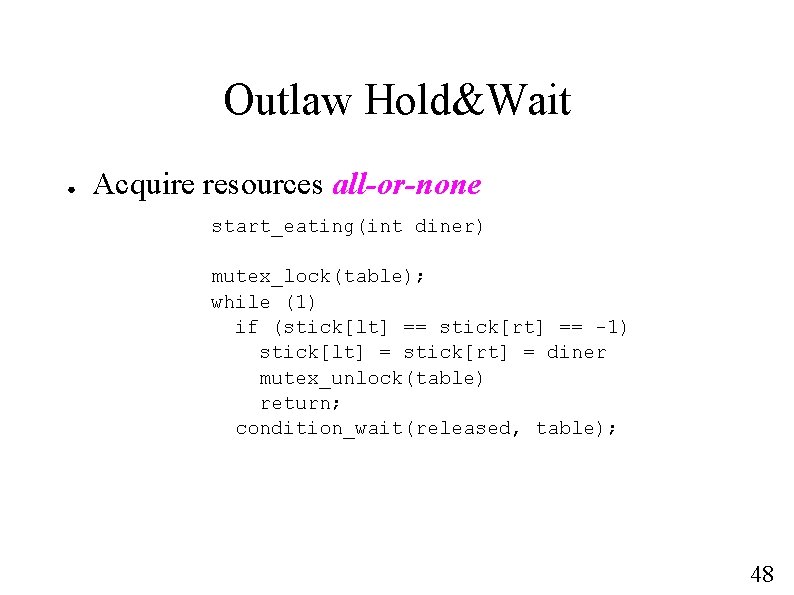 Outlaw Hold&Wait ● Acquire resources all-or-none start_eating(int diner) mutex_lock(table); while (1) if (stick[lt] ==