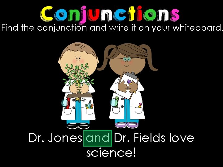 Find the conjunction and write it on your whiteboard. Dr. Jones and Dr. Fields