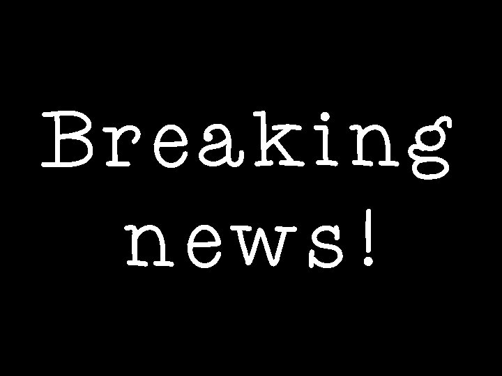 Breaking news! 