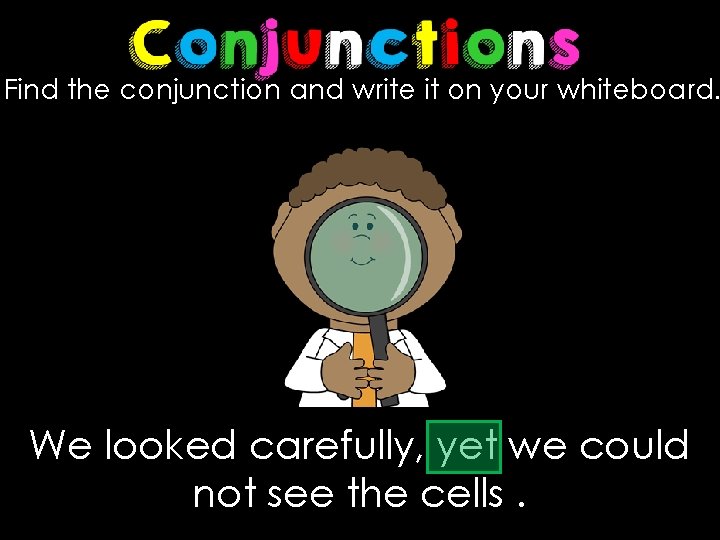 Find the conjunction and write it on your whiteboard. We looked carefully, yet we