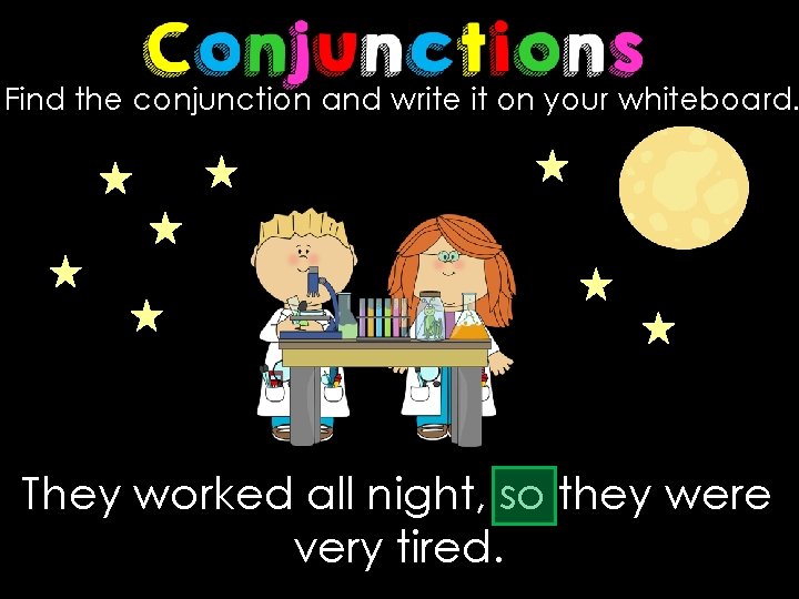 Find the conjunction and write it on your whiteboard. They worked all night, so