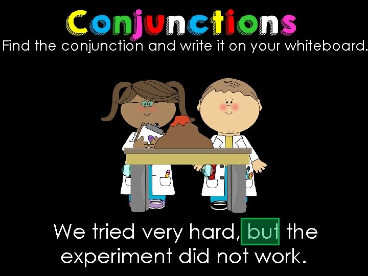 Find the conjunction and write it on your whiteboard. We tried very hard, but