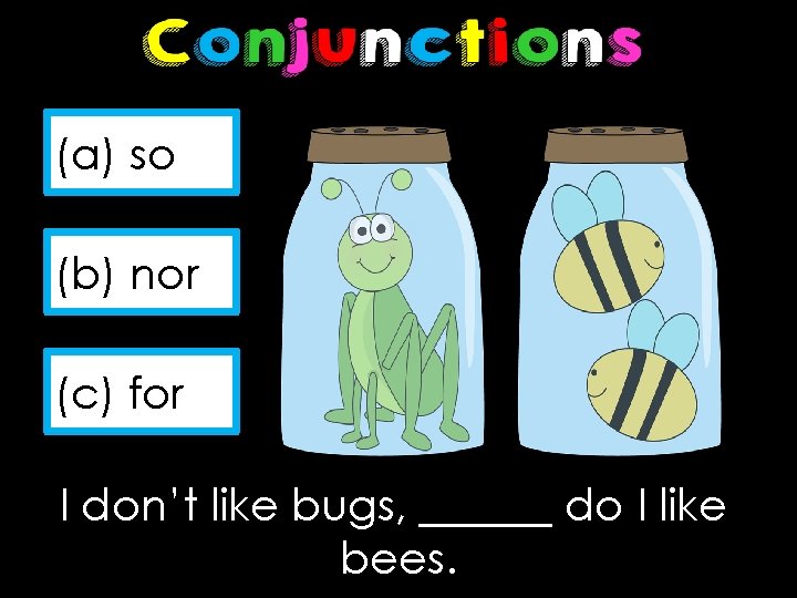 (a) so (b) nor (c) for I don’t like bugs, ______ do I like
