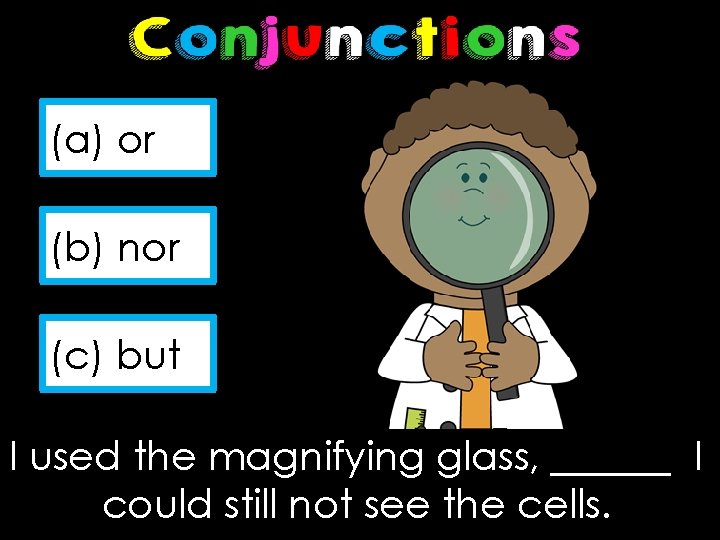(a) or (b) nor (c) but I used the magnifying glass, ______ I could
