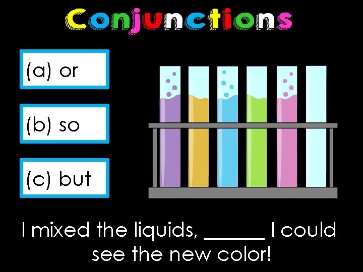 (a) or (b) so (c) but I mixed the liquids, ______ I could see