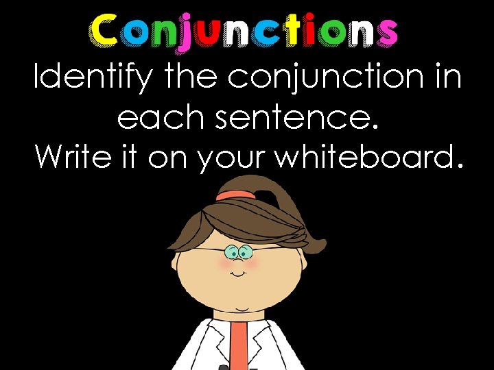 Identify the conjunction in each sentence. Write it on your whiteboard. 