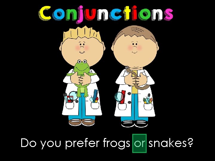 Do you prefer frogs or snakes? 