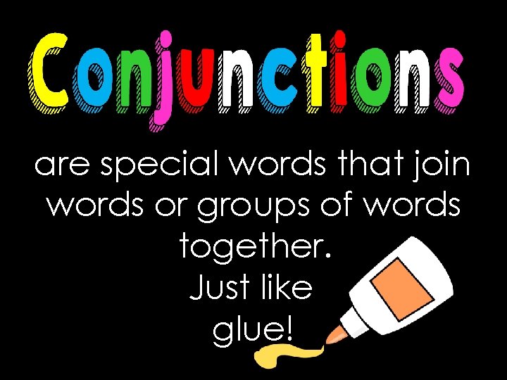 are special words that join words or groups of words together. Just like glue!