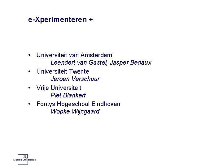 e-Xperimenteren + • Universiteit van Amsterdam Leendert van Gastel, Jasper Bedaux • Universiteit Twente