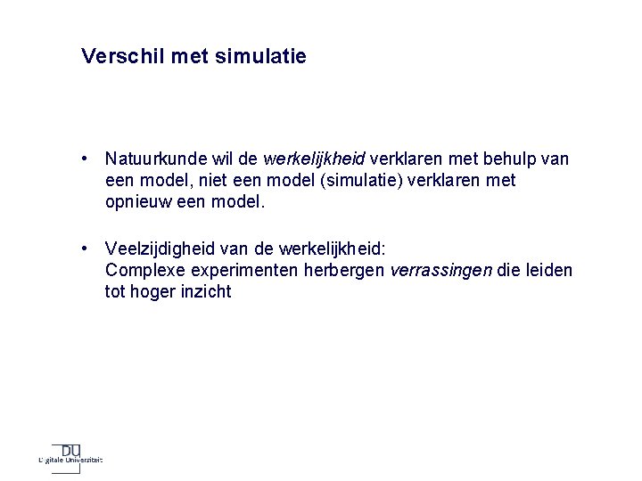 Verschil met simulatie • Natuurkunde wil de werkelijkheid verklaren met behulp van een model,