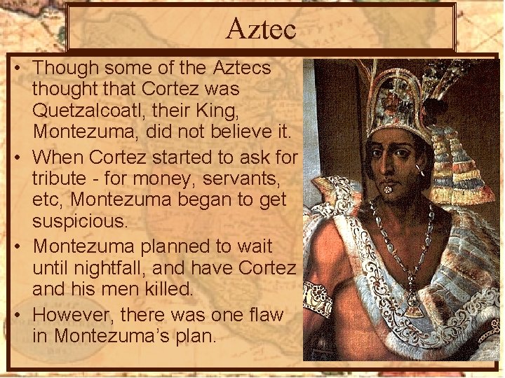 Aztec • Though some of the Aztecs thought that Cortez was Quetzalcoatl, their King,