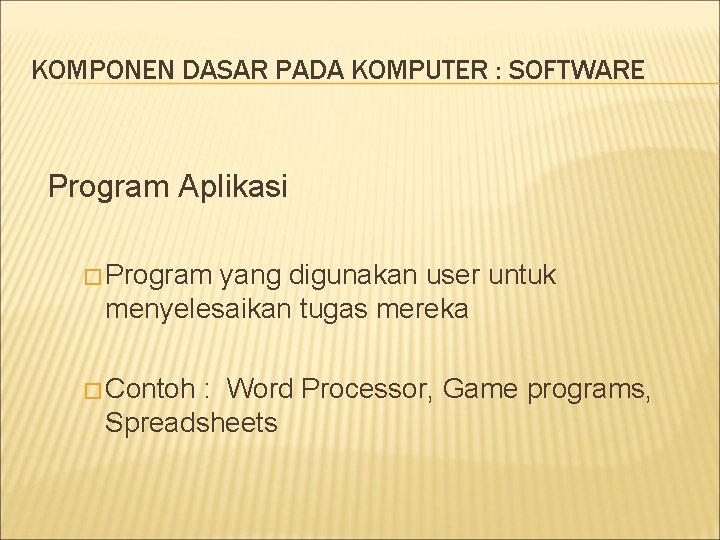 KOMPONEN DASAR PADA KOMPUTER : SOFTWARE Program Aplikasi � Program yang digunakan user untuk