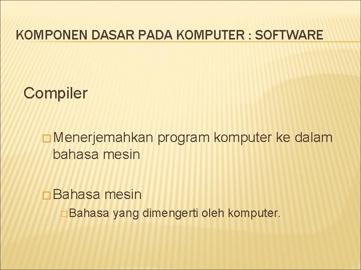 KOMPONEN DASAR PADA KOMPUTER : SOFTWARE Compiler � Menerjemahkan program komputer ke dalam bahasa