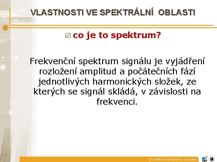 VLASTNOSTI VE SPEKTRÁLNÍ OBLASTI þ co je to spektrum? Frekvenční spektrum signálu je vyjádření