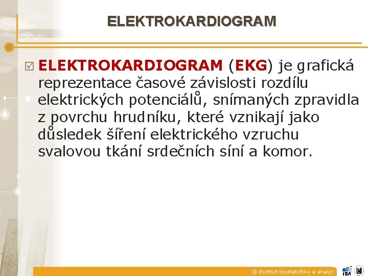 ELEKTROKARDIOGRAM þ ELEKTROKARDIOGRAM (EKG) je grafická reprezentace časové závislosti rozdílu elektrických potenciálů, snímaných zpravidla