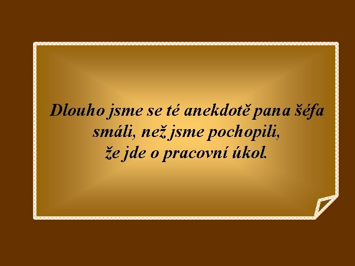 Dlouho jsme se té anekdotě pana šéfa smáli, než jsme pochopili, že jde o