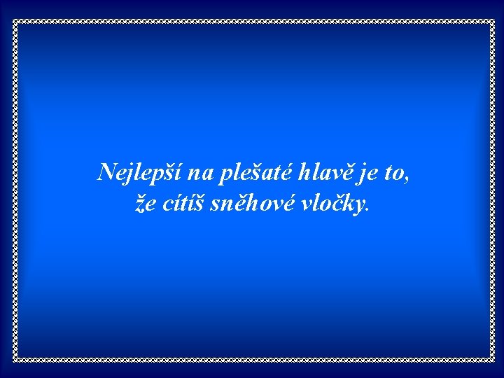 Nejlepší na plešaté hlavě je to, že cítíš sněhové vločky. 