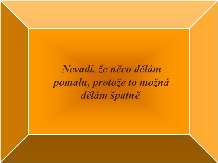 Nevadí, že něco dělám pomalu, protože to možná dělám špatně. 