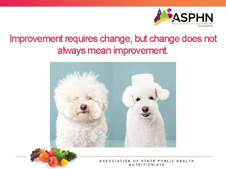 Improvement requires change, but change does not always mean improvement. ASSOCIATION OF STATE PUBLIC