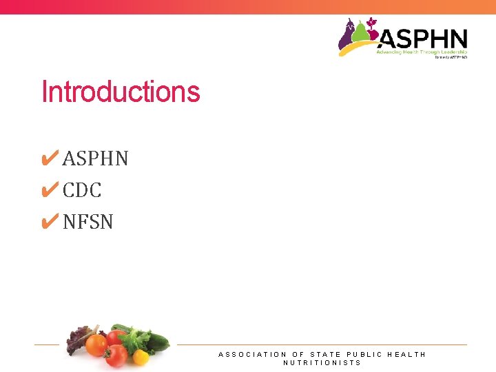 Introductions ✔ASPHN ✔CDC ✔NFSN ASSOCIATION OF STATE PUBLIC HEALTH NUTRITIONISTS 