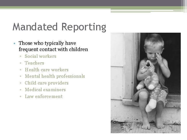 Mandated Reporting • Those who typically have frequent contact with children ▫ Social workers