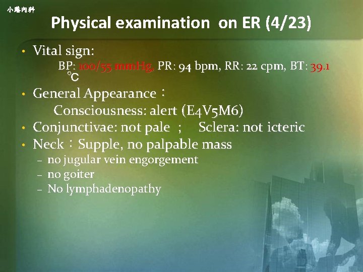 小港內科 • Physical examination on ER (4/23) Vital sign: BP: 100/55 mm. Hg, PR: