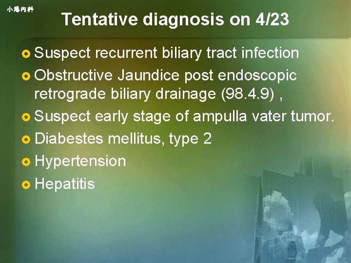 小港內科 Tentative diagnosis on 4/23 £ Suspect recurrent biliary tract infection £ Obstructive Jaundice