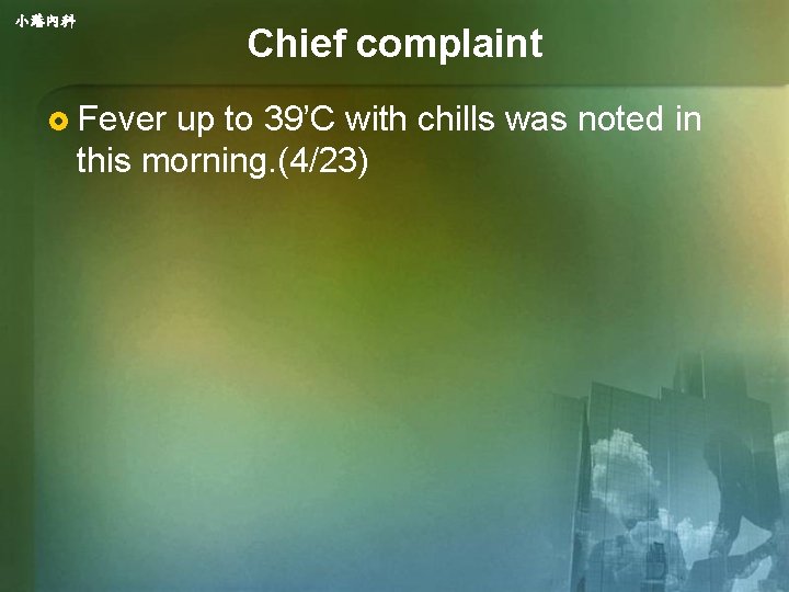 小港內科 Chief complaint £ Fever up to 39’C with chills was noted in this