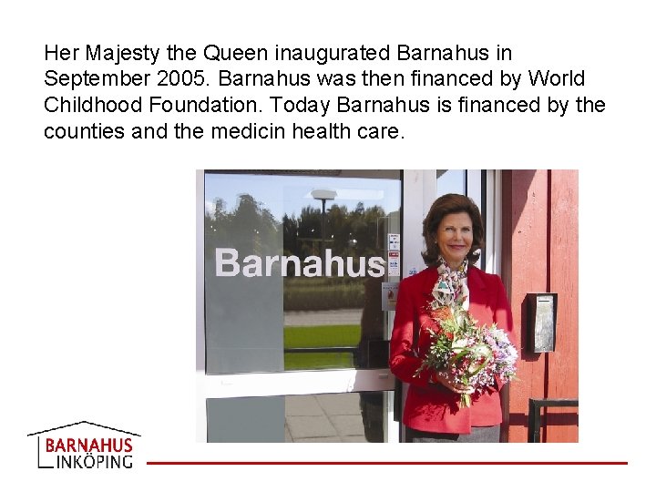 Her Majesty the Queen inaugurated Barnahus in September 2005. Barnahus was then financed by