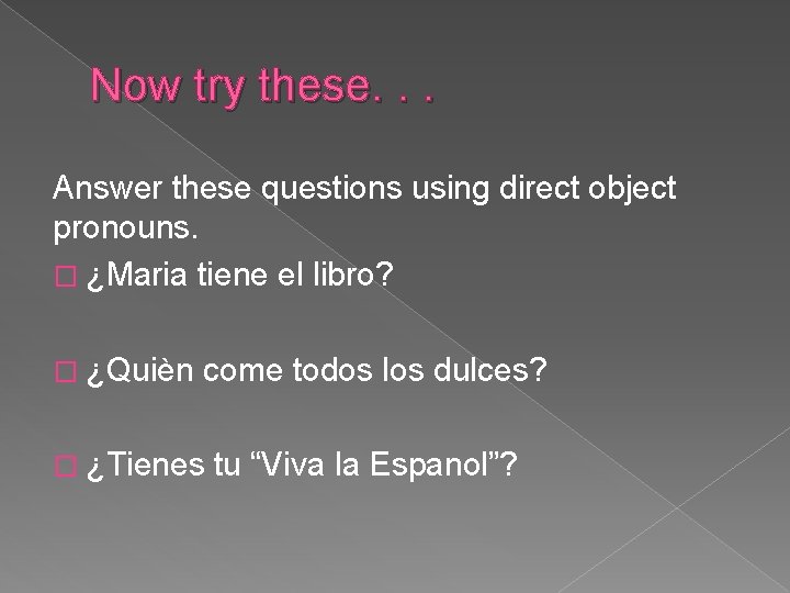 Now try these. . . Answer these questions using direct object pronouns. � ¿Maria