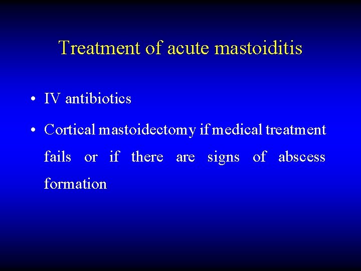 Treatment of acute mastoiditis • IV antibiotics • Cortical mastoidectomy if medical treatment fails