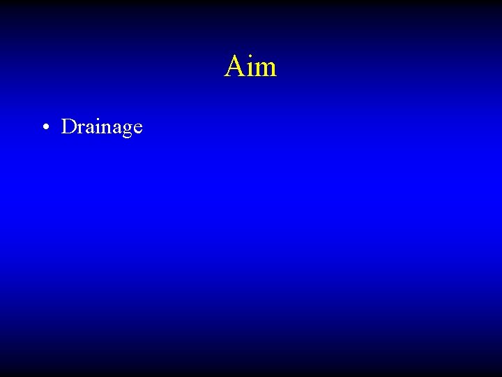 Aim • Drainage 