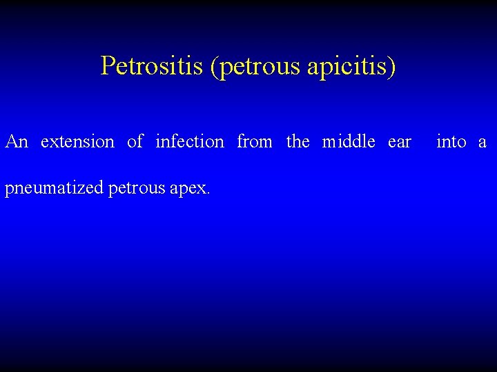 Petrositis (petrous apicitis) An extension of infection from the middle ear pneumatized petrous apex.