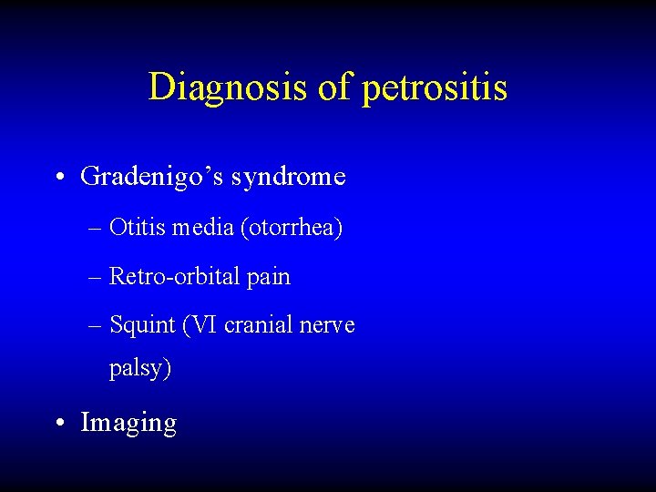 Diagnosis of petrositis • Gradenigo’s syndrome – Otitis media (otorrhea) – Retro-orbital pain –