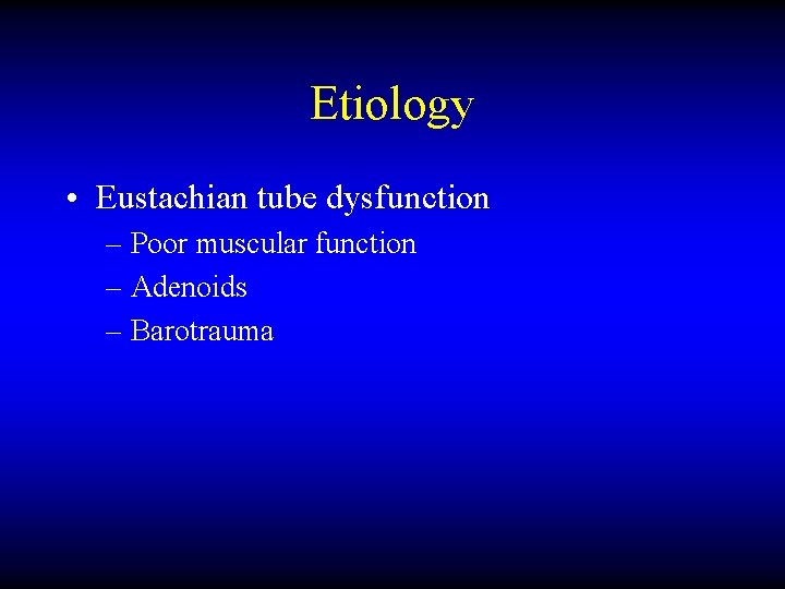 Etiology • Eustachian tube dysfunction – Poor muscular function – Adenoids – Barotrauma 