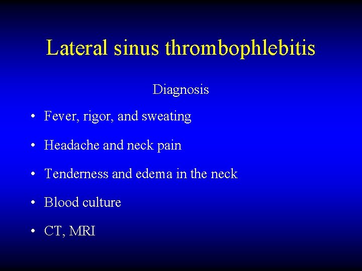 Lateral sinus thrombophlebitis Diagnosis • Fever, rigor, and sweating • Headache and neck pain