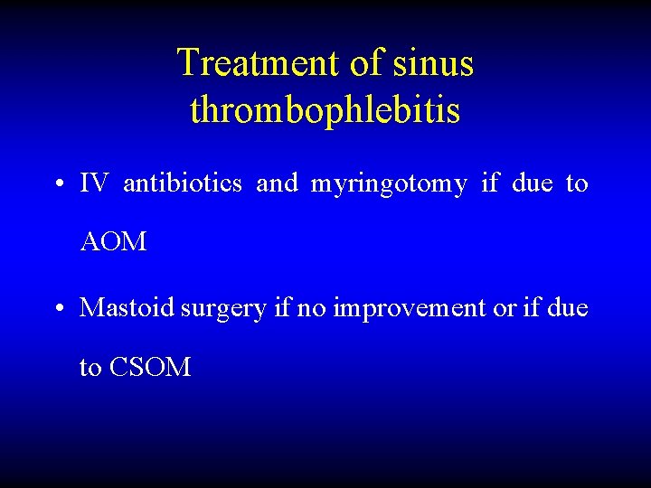 Treatment of sinus thrombophlebitis • IV antibiotics and myringotomy if due to AOM •