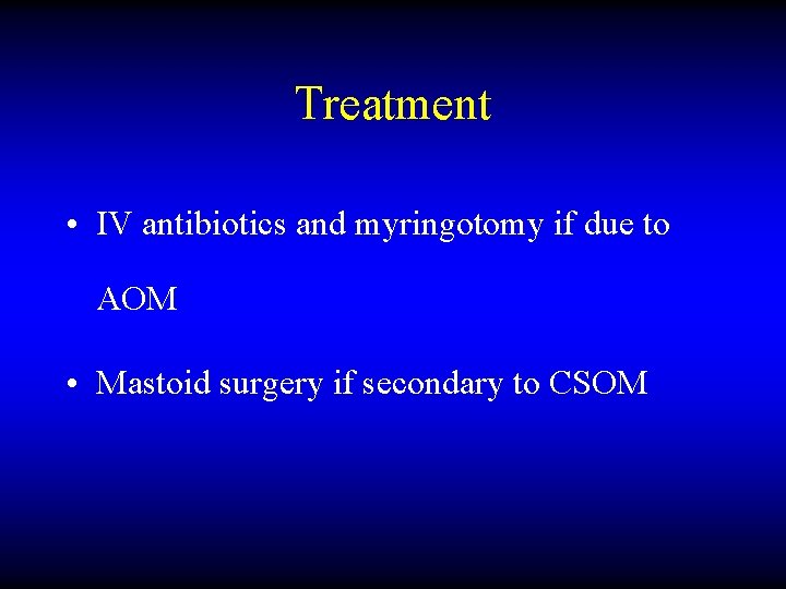 Treatment • IV antibiotics and myringotomy if due to AOM • Mastoid surgery if