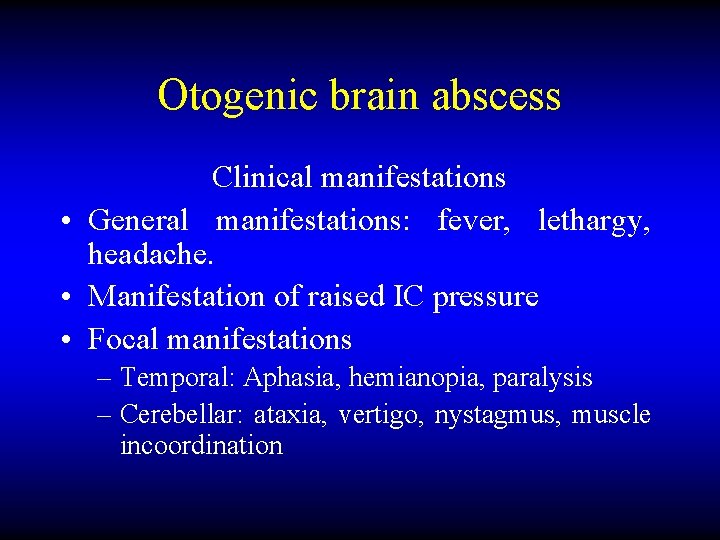 Otogenic brain abscess Clinical manifestations • General manifestations: fever, lethargy, headache. • Manifestation of