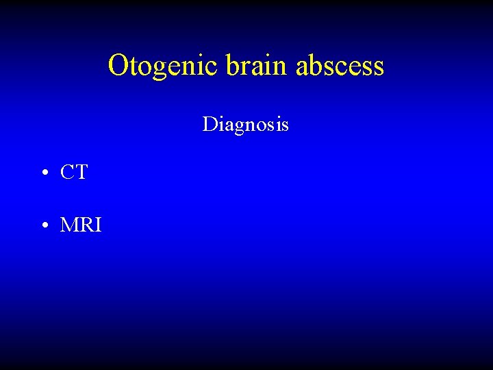 Otogenic brain abscess Diagnosis • CT • MRI 
