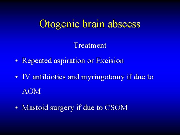 Otogenic brain abscess Treatment • Repeated aspiration or Excision • IV antibiotics and myringotomy