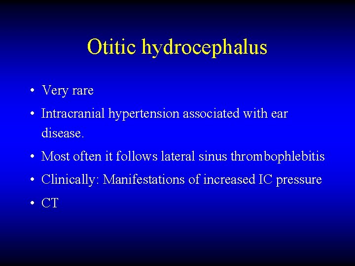 Otitic hydrocephalus • Very rare • Intracranial hypertension associated with ear disease. • Most