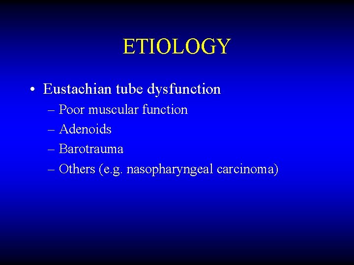ETIOLOGY • Eustachian tube dysfunction – Poor muscular function – Adenoids – Barotrauma –