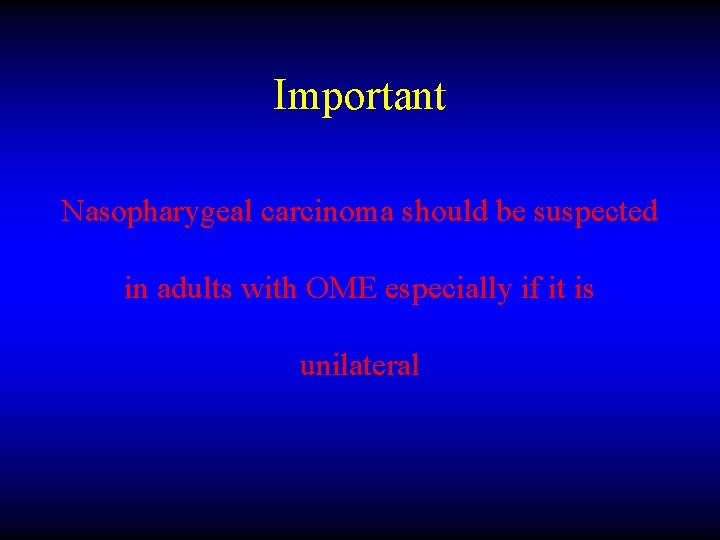 Important Nasopharygeal carcinoma should be suspected in adults with OME especially if it is