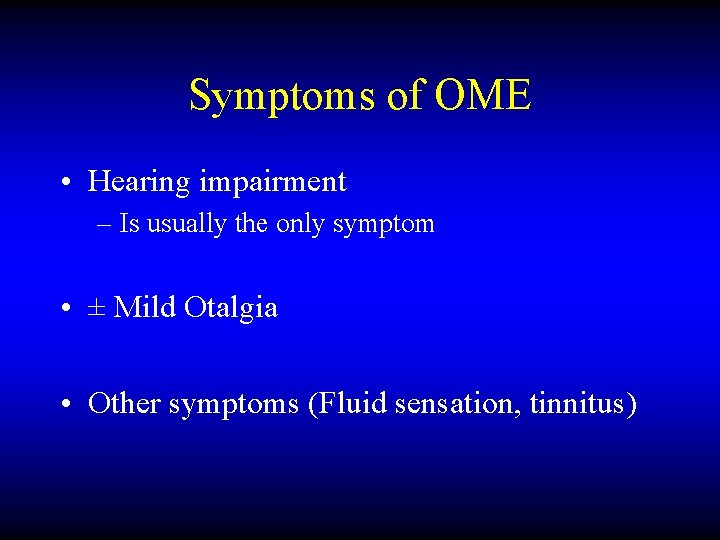 Symptoms of OME • Hearing impairment – Is usually the only symptom • ±