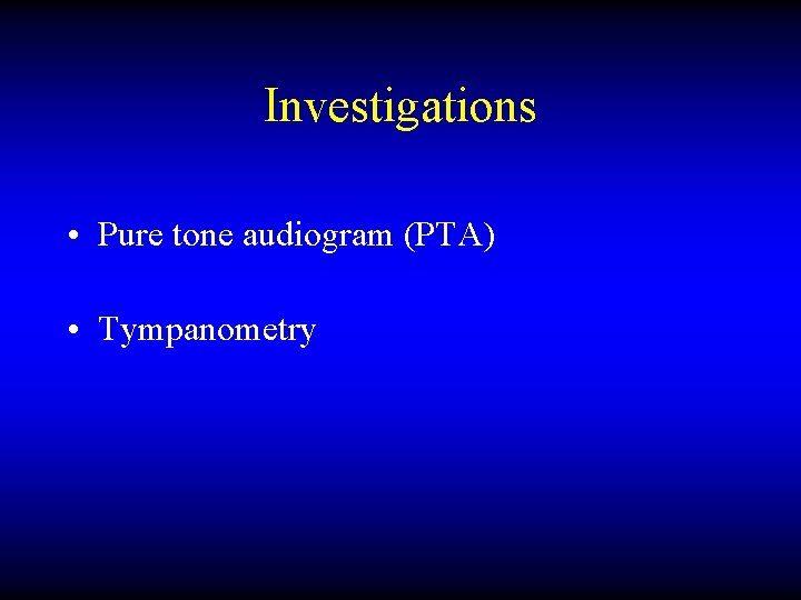 Investigations • Pure tone audiogram (PTA) • Tympanometry 