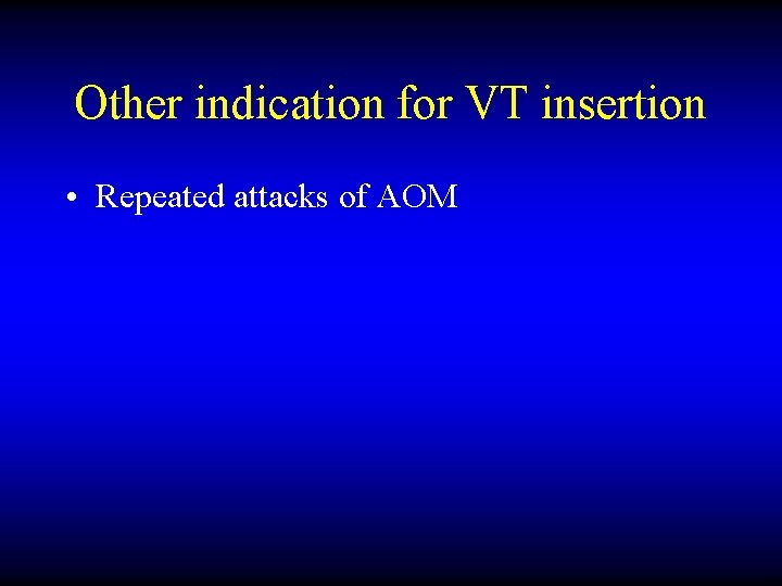 Other indication for VT insertion • Repeated attacks of AOM 