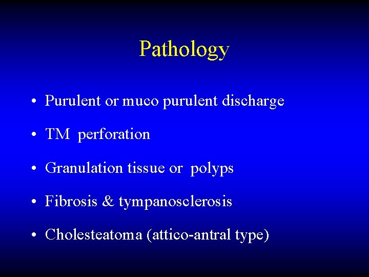Pathology • Purulent or muco purulent discharge • TM perforation • Granulation tissue or